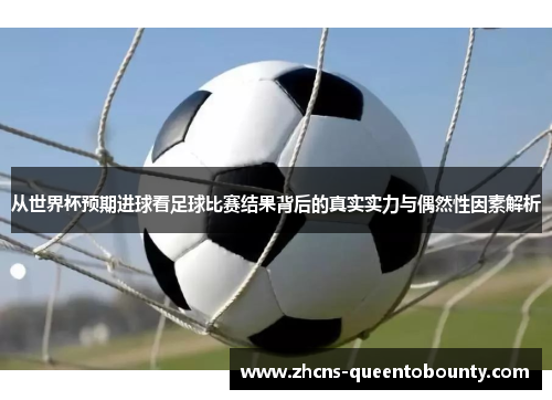 从世界杯预期进球看足球比赛结果背后的真实实力与偶然性因素解析