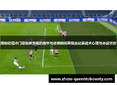揭秘欧冠冷门背后被忽视的细节与逆袭瞬间真相全纪录战术心理与命运交织