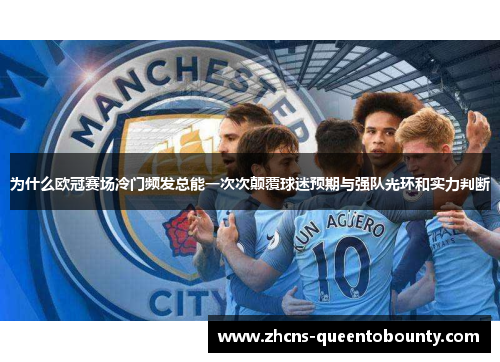 为什么欧冠赛场冷门频发总能一次次颠覆球迷预期与强队光环和实力判断