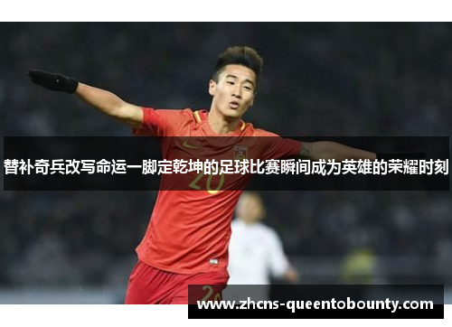 替补奇兵改写命运一脚定乾坤的足球比赛瞬间成为英雄的荣耀时刻