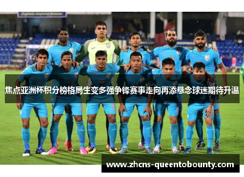焦点亚洲杯积分榜格局生变多强争锋赛事走向再添悬念球迷期待升温