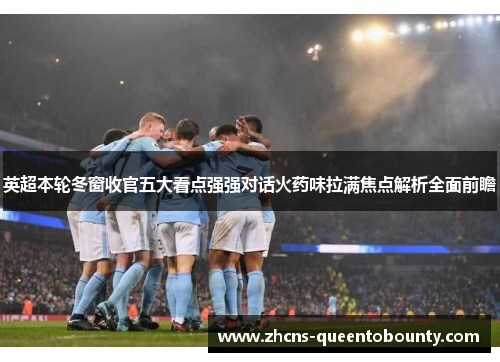 英超本轮冬窗收官五大看点强强对话火药味拉满焦点解析全面前瞻