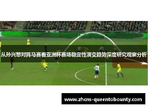 从孙兴慜对阵马赛看亚洲杯赛场稳定性演变趋势深度研究观察分析