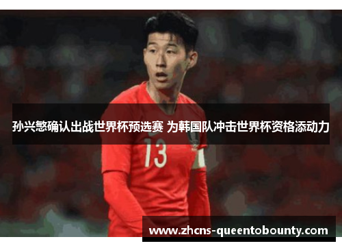 孙兴慜确认出战世界杯预选赛 为韩国队冲击世界杯资格添动力