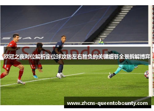 欧冠之夜对位解析定位球攻防左右胜负的关键细节全景拆解博弈