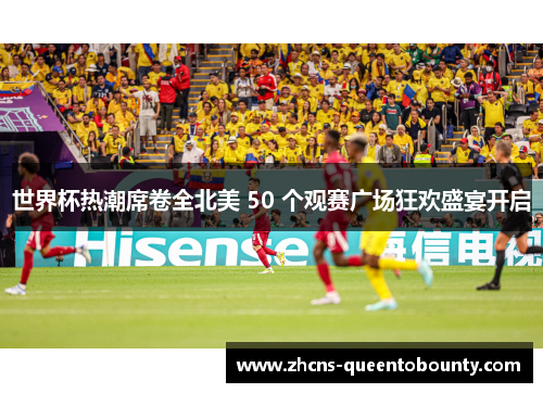 世界杯热潮席卷全北美 50 个观赛广场狂欢盛宴开启 世界杯热潮席卷全北美 50 个观赛广场狂欢盛宴开启