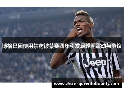 博格巴因使用禁药被禁赛四年引发足球圈震动与争议