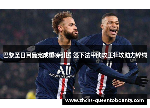 巴黎圣日耳曼完成重磅引援 签下法甲助攻王杜埃助力锋线 巴黎圣日耳曼完成重磅引援 签下法甲助攻王杜埃助力锋线