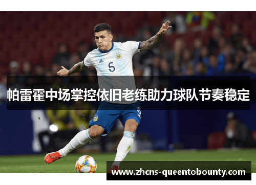 帕雷霍中场掌控依旧老练助力球队节奏稳定 帕雷霍中场掌控依旧老练助力球队节奏稳定