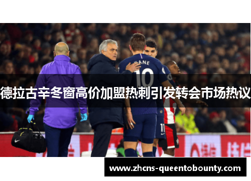 德拉古辛冬窗高价加盟热刺引发转会市场热议