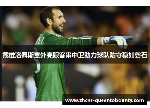 戴维洛佩斯意外亮眼客串中卫助力球队防守稳如磐石