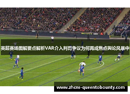 英超赛场图解要点解析VAR介入判罚争议为何再成焦点舆论风暴中