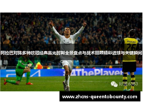 阿拉巴对阵多特欧冠经典高光时刻全景盘点与战术回顾精彩进球与关键瞬间