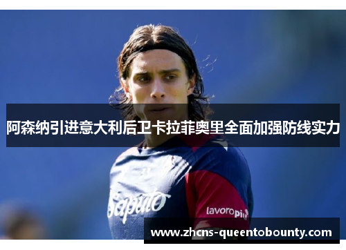 阿森纳引进意大利后卫卡拉菲奥里全面加强防线实力