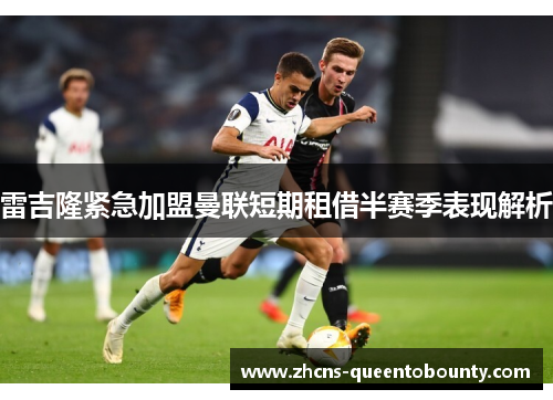 雷吉隆紧急加盟曼联短期租借半赛季表现解析
