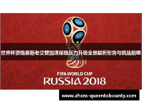 世界杯资格赛新老交替加速保级压力升级全景解析形势与挑战前瞻