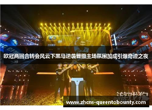 欧冠两回合转会风云下黑马逆袭晋级主场氛围加成引爆奇迹之夜 欧冠两回合转会风云下黑马逆袭晋级主场氛围加成引爆奇迹之夜