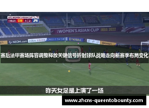赛后法甲赛场阵容调整释放关键信号折射球队战略走向新赛季布局变化