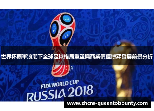 世界杯擴軍浪潮下全球足球格局重塑與商業價值博弈發展前景分析