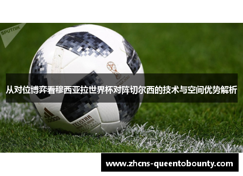 从对位博弈看穆西亚拉世界杯对阵切尔西的技术与空间优势解析 从对位博弈看穆西亚拉世界杯对阵切尔西的技术与空间优势解析