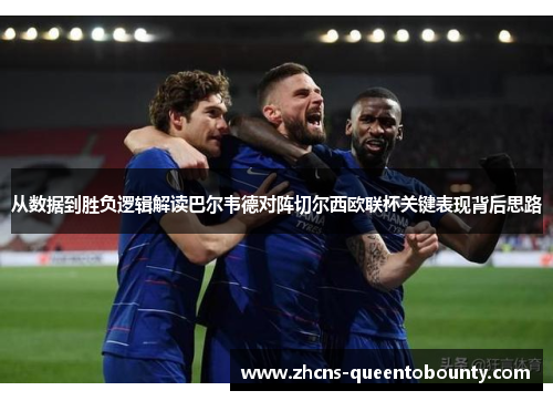 从数据到胜负逻辑解读巴尔韦德对阵切尔西欧联杯关键表现背后思路 从数据到胜负逻辑解读巴尔韦德对阵切尔西欧联杯关键表现背后思路