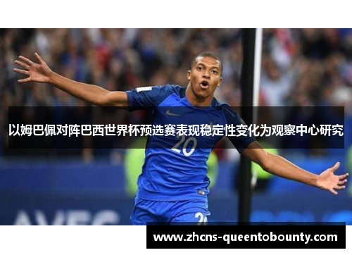 以姆巴佩对阵巴西世界杯预选赛表现稳定性变化为观察中心研究 以姆巴佩对阵巴西世界杯预选赛表现稳定性变化为观察中心研究