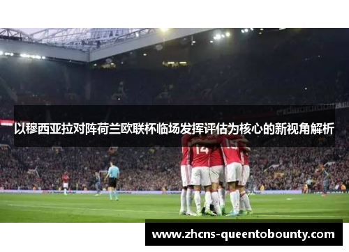 以穆西亚拉对阵荷兰欧联杯临场发挥评估为核心的新视角解析
