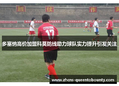 多塞纳高价加盟科莫防线助力球队实力提升引发关注