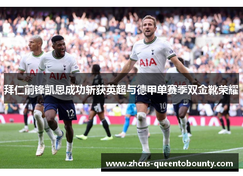 拜仁前锋凯恩成功斩获英超与德甲单赛季双金靴荣耀 拜仁前锋凯恩成功斩获英超与德甲单赛季双金靴荣耀