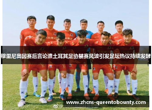 穆里尼奥因赛后言论遭土耳其足协禁赛风波引发足坛热议持续发酵 穆里尼奥因赛后言论遭土耳其足协禁赛风波引发足坛热议持续发酵